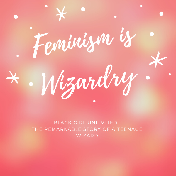 Pink sparkly background with the words "Feminism is Wizardry, Black Girl Unlimited: The Remarkable Story of a Teenage Wizard"