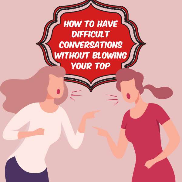 How to Have Difficult Conversations Without Blowing Your Top