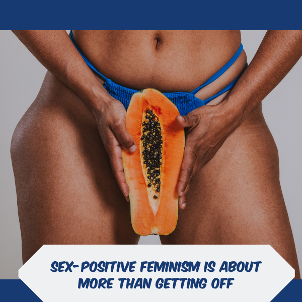 Sex-Positive Feminism Is About More Than Getting Off