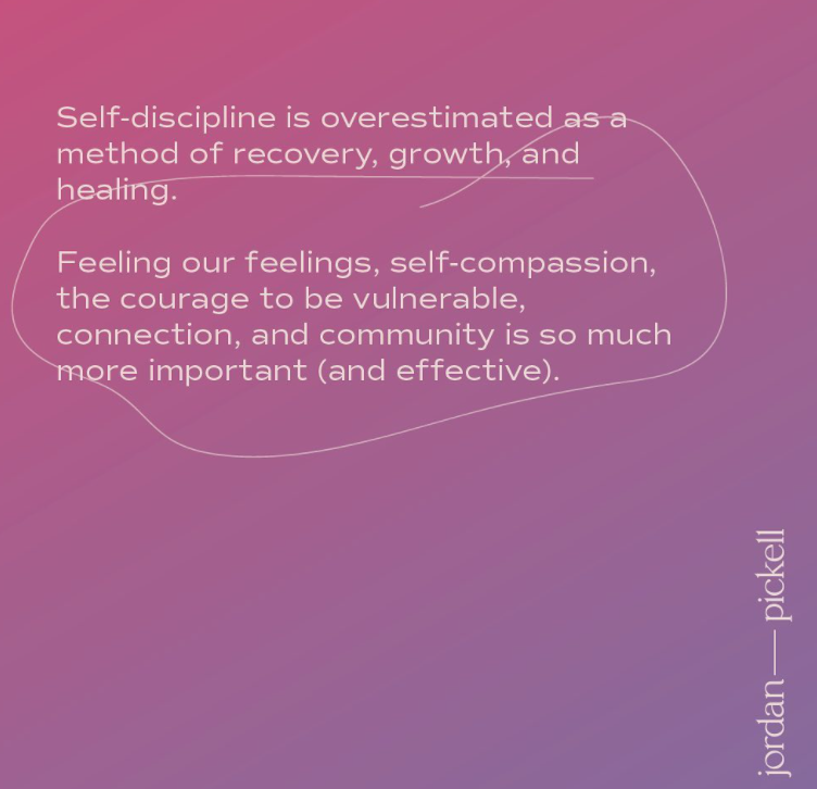 A post from the @jordynpickellcounseling page that says "Self-discipline is overestimated as a method of recovery, growth, and healing. Feeling our feelings, self-compassion, the courage to be vulnerable, connection, and community is so much more important (and effective). Pink and purple ombre background